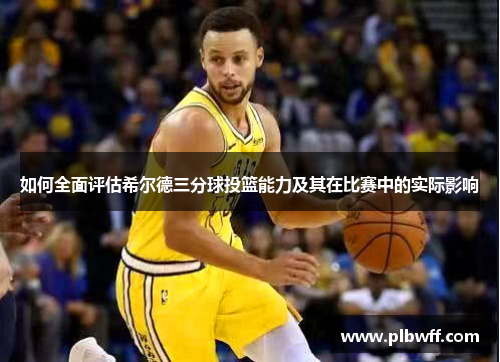 如何全面评估希尔德三分球投篮能力及其在比赛中的实际影响