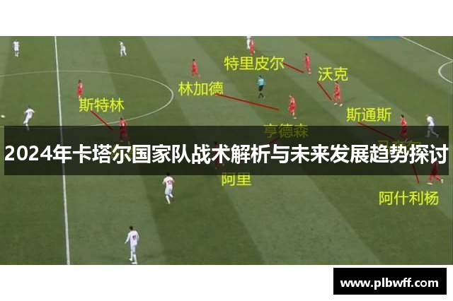 2024年卡塔尔国家队战术解析与未来发展趋势探讨