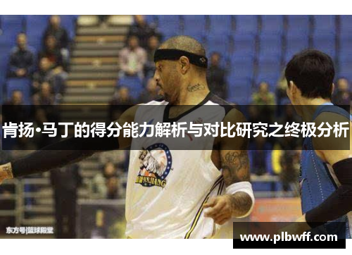 肯扬·马丁的得分能力解析与对比研究之终极分析
