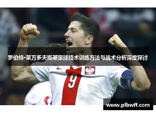 罗伯特·莱万多夫斯基足球技术训练方法与战术分析深度探讨