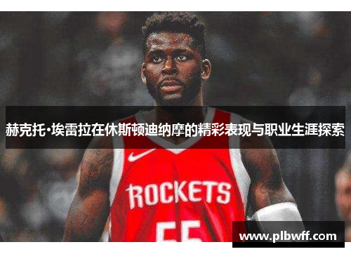 赫克托·埃雷拉在休斯顿迪纳摩的精彩表现与职业生涯探索