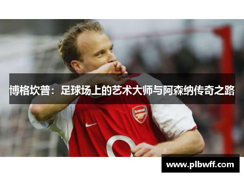 博格坎普：足球场上的艺术大师与阿森纳传奇之路