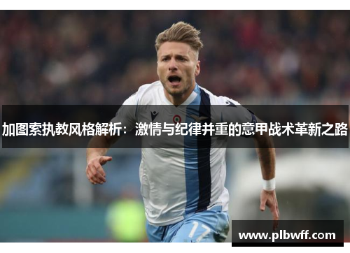 加图索执教风格解析：激情与纪律并重的意甲战术革新之路