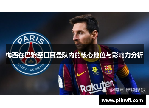 梅西在巴黎圣日耳曼队内的核心地位与影响力分析