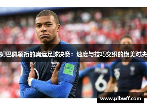 姆巴佩领衔的奥运足球决赛：速度与技巧交织的绝美对决
