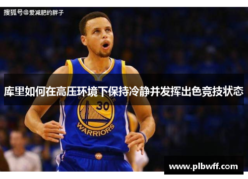 库里如何在高压环境下保持冷静并发挥出色竞技状态