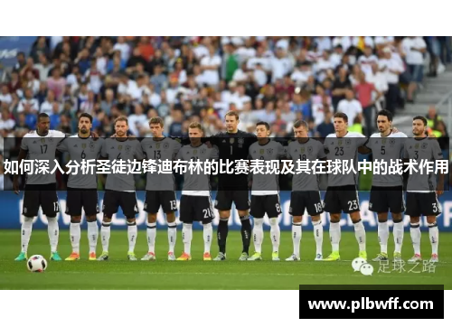 如何深入分析圣徒边锋迪布林的比赛表现及其在球队中的战术作用