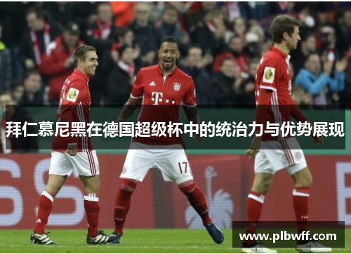 拜仁慕尼黑在德国超级杯中的统治力与优势展现