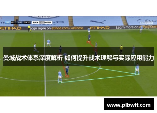 曼城战术体系深度解析 如何提升战术理解与实际应用能力