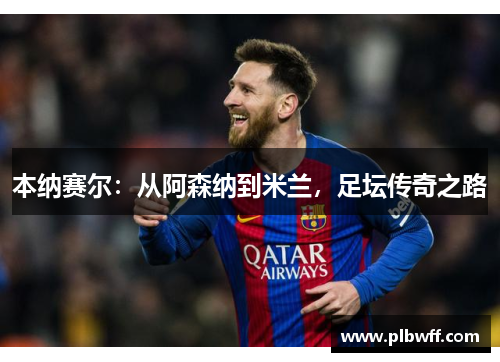 本纳赛尔：从阿森纳到米兰，足坛传奇之路