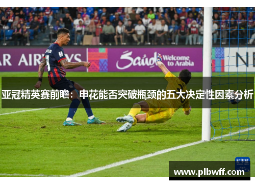 亚冠精英赛前瞻：申花能否突破瓶颈的五大决定性因素分析