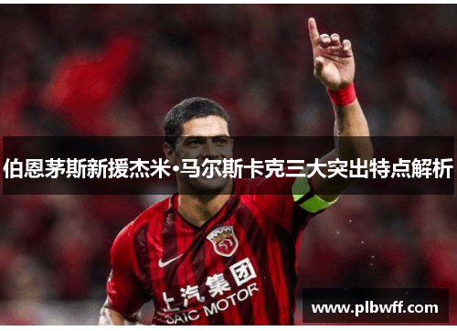 伯恩茅斯新援杰米·马尔斯卡克三大突出特点解析