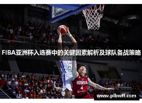 FIBA亚洲杯入选赛中的关键因素解析及球队备战策略