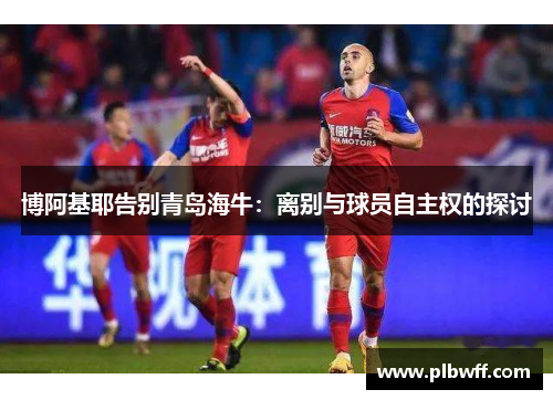 博阿基耶告别青岛海牛：离别与球员自主权的探讨