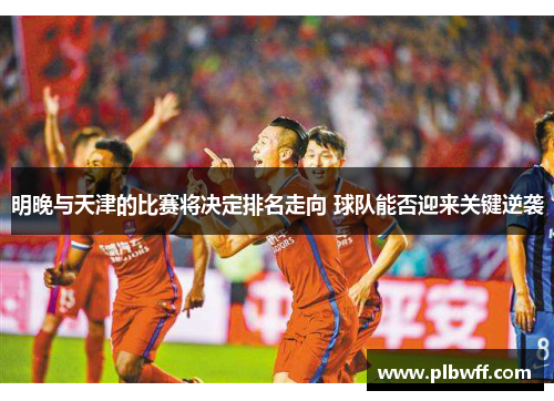 明晚与天津的比赛将决定排名走向 球队能否迎来关键逆袭