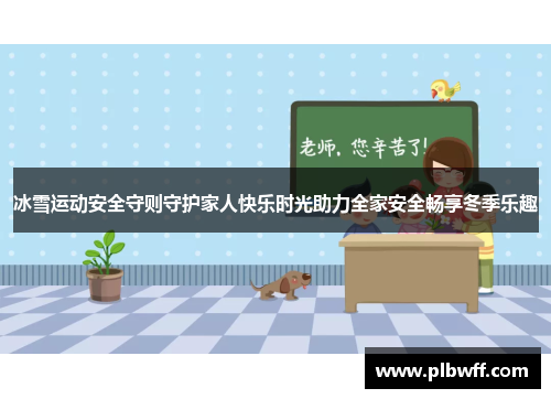 冰雪运动安全守则守护家人快乐时光助力全家安全畅享冬季乐趣