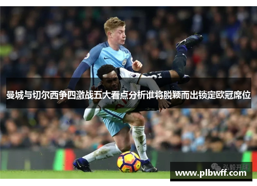 曼城与切尔西争四激战五大看点分析谁将脱颖而出锁定欧冠席位