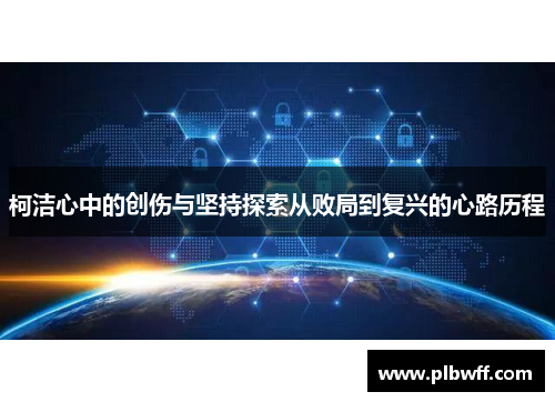 柯洁心中的创伤与坚持探索从败局到复兴的心路历程