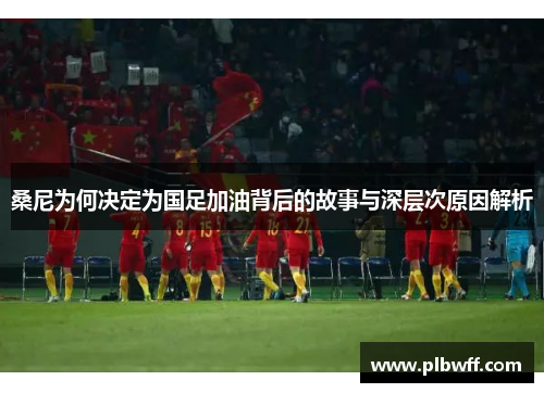 桑尼为何决定为国足加油背后的故事与深层次原因解析