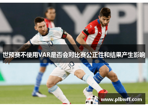 世预赛不使用VAR是否会对比赛公正性和结果产生影响