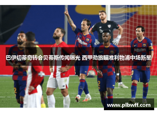 巴伊切蒂奇转会贝蒂斯传闻曝光 西甲劲旅瞄准利物浦中场新星