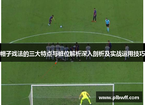 帽子戏法的三大特点与桩位解析深入剖析及实战运用技巧