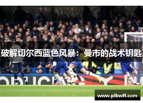 破解切尔西蓝色风暴：曼市的战术钥匙