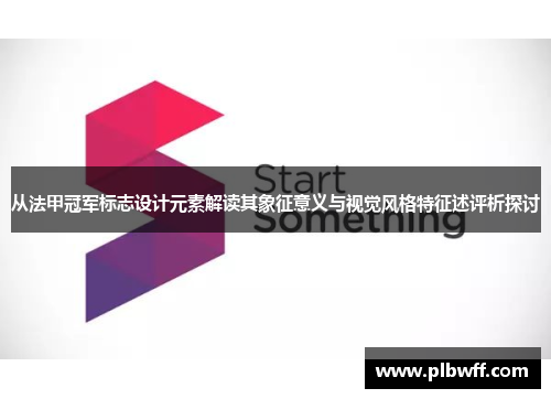 从法甲冠军标志设计元素解读其象征意义与视觉风格特征述评析探讨 从法甲冠军标志设计元素解读其象征意义与视觉风格特征述评析探讨