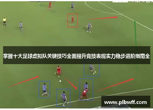 掌握十大足球虚拟队关键技巧全面提升竞技表现实力稳步进阶指南全 掌握十大足球虚拟队关键技巧全面提升竞技表现实力稳步进阶指南全