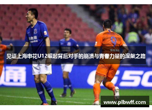 见证上海申花U12崛起背后对手的崩溃与青春力量的涅槃之路 见证上海申花U12崛起背后对手的崩溃与青春力量的涅槃之路