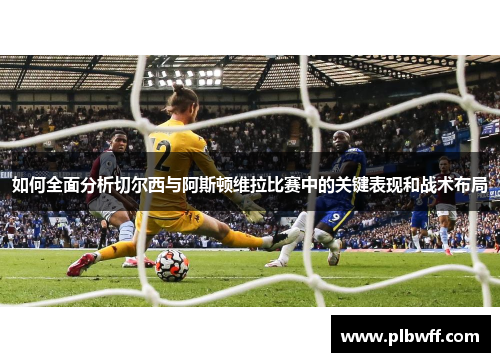 如何全面分析切尔西与阿斯顿维拉比赛中的关键表现和战术布局