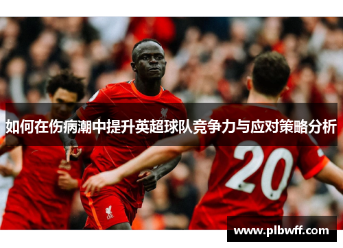 如何在伤病潮中提升英超球队竞争力与应对策略分析