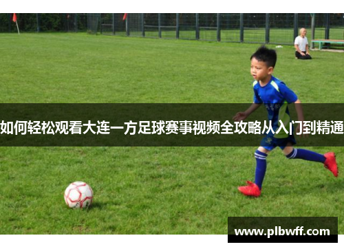 如何轻松观看大连一方足球赛事视频全攻略从入门到精通