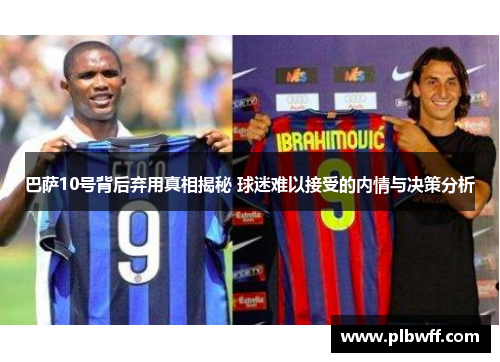 巴萨10号背后弃用真相揭秘 球迷难以接受的内情与决策分析