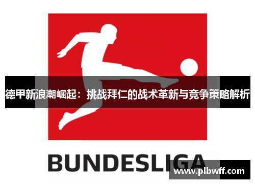 德甲新浪潮崛起：挑战拜仁的战术革新与竞争策略解析