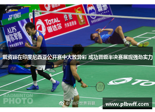 戴资颖在印度尼西亚公开赛中大放异彩 成功晋级半决赛展现强劲实力