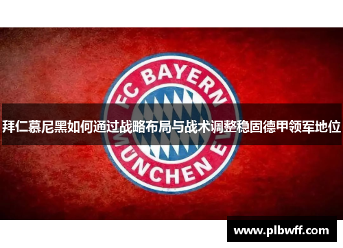 拜仁慕尼黑如何通过战略布局与战术调整稳固德甲领军地位 拜仁慕尼黑如何通过战略布局与战术调整稳固德甲领军地位