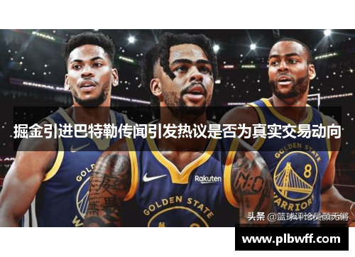 掘金引进巴特勒传闻引发热议是否为真实交易动向 掘金引进巴特勒传闻引发热议是否为真实交易动向