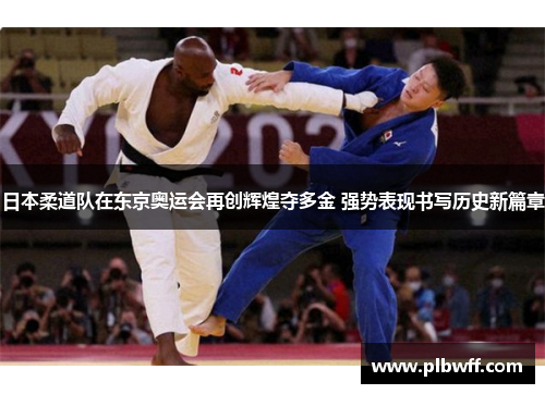 日本柔道队在东京奥运会再创辉煌夺多金 强势表现书写历史新篇章