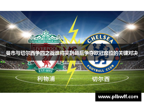 曼市与切尔西争四之战谁将笑到最后争夺欧冠席位的关键对决