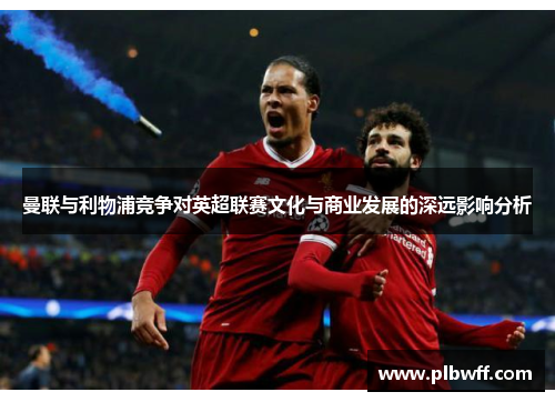 曼联与利物浦竞争对英超联赛文化与商业发展的深远影响分析