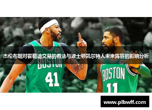 杰伦布朗对霍勒迪交易的看法与波士顿凯尔特人未来阵容的影响分析 杰伦布朗对霍勒迪交易的看法与波士顿凯尔特人未来阵容的影响分析