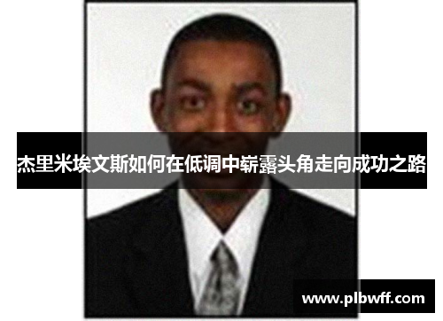 杰里米埃文斯如何在低调中崭露头角走向成功之路 杰里米埃文斯如何在低调中崭露头角走向成功之路